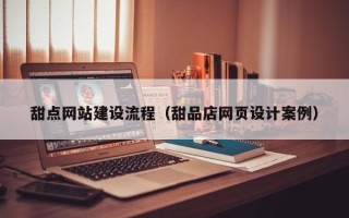 宁夏甜点网站建设流程（甜品店网页设计案例）