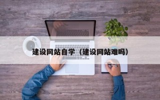 宁夏建设网站自学（建设网站难吗）