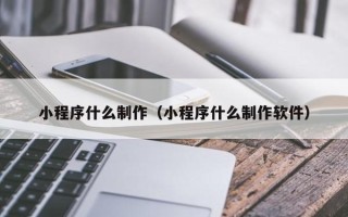 宁夏小程序什么制作（小程序什么制作软件）