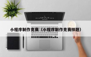 宁夏小程序制作竞赛（小程序制作竞赛样题）