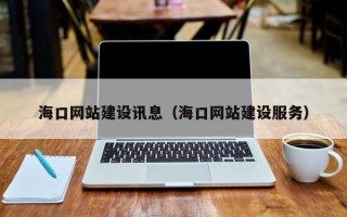 宁夏海口网站建设讯息（海口网站建设服务）