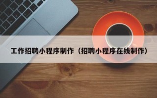 宁夏工作招聘小程序制作（招聘小程序在线制作）
