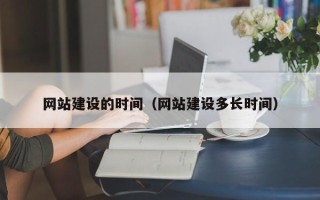 宁夏网站建设的时间（网站建设多长时间）
