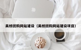 宁夏吴桥团购网站建设（吴桥团购网站建设项目）