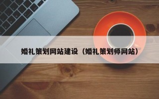 宁夏婚礼策划网站建设（婚礼策划师网站）