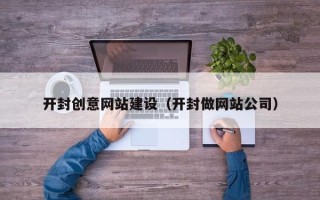 宁夏开封创意网站建设（开封做网站公司）